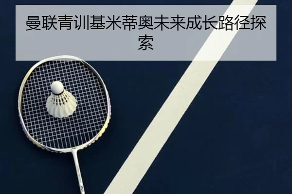 曼联青训基米蒂奥未来成长路径探索